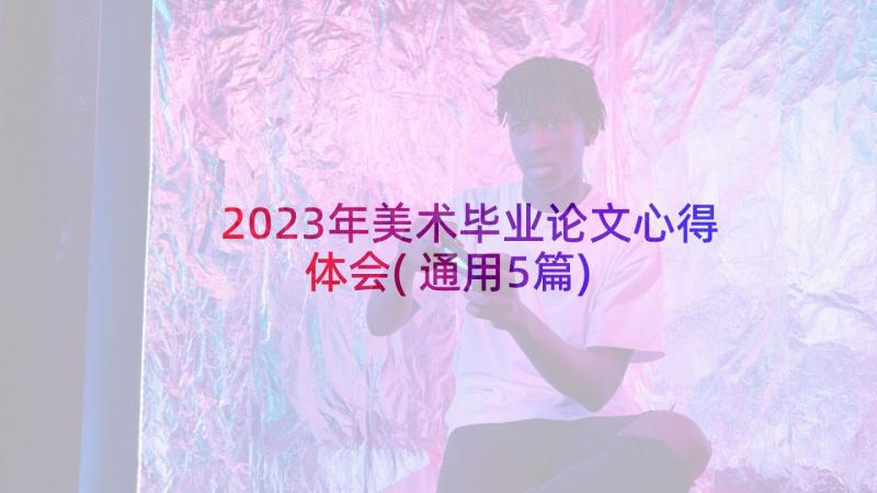 2023年美术毕业论文心得体会(通用5篇)