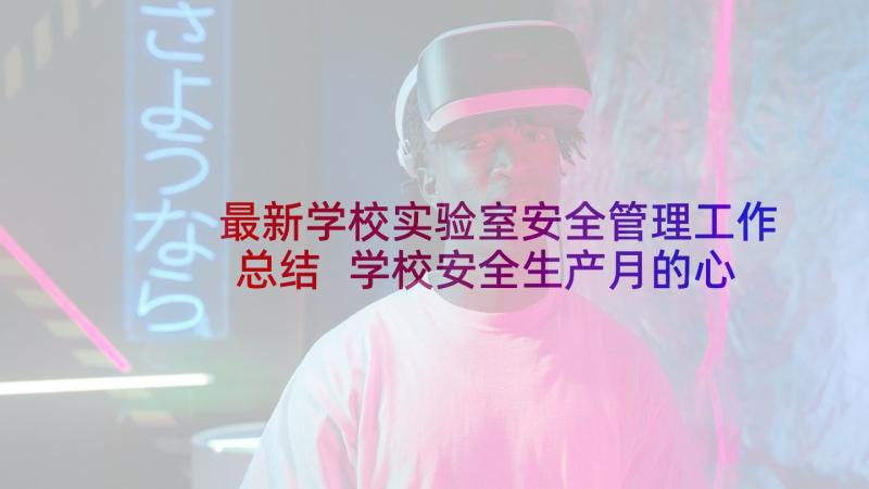 最新学校实验室安全管理工作总结 学校安全生产月的心得体会(实用5篇)