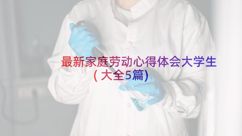 最新家庭劳动心得体会大学生(大全5篇)