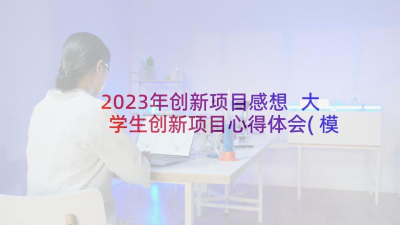 2023年创新项目感想 大学生创新项目心得体会(模板10篇)