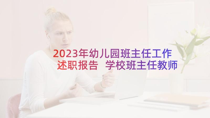 2023年幼儿园班主任工作述职报告 学校班主任教师述职报告(优质7篇)