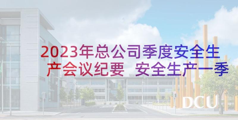 2023年总公司季度安全生产会议纪要 安全生产一季度会议纪要(汇总5篇)