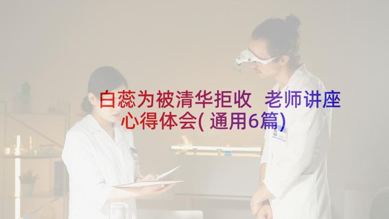 白蕊为被清华拒收 老师讲座心得体会(通用6篇)