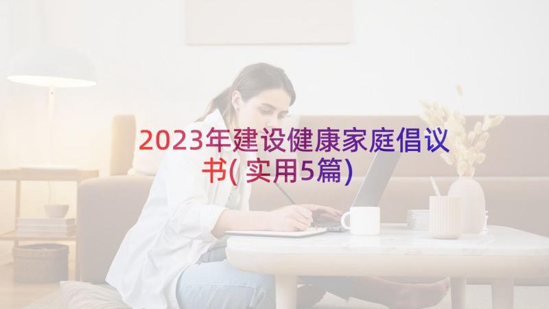 2023年建设健康家庭倡议书(实用5篇)