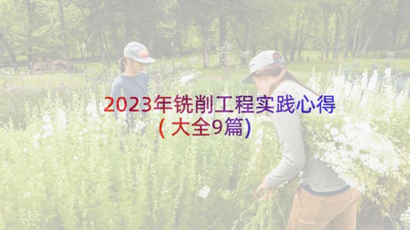 2023年铣削工程实践心得(大全9篇)