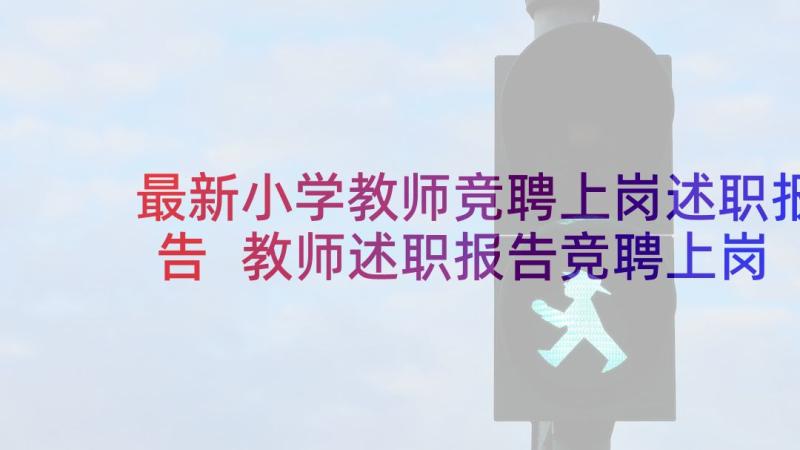 最新小学教师竞聘上岗述职报告 教师述职报告竞聘上岗(实用6篇)