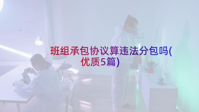 班组承包协议算违法分包吗(优质5篇)