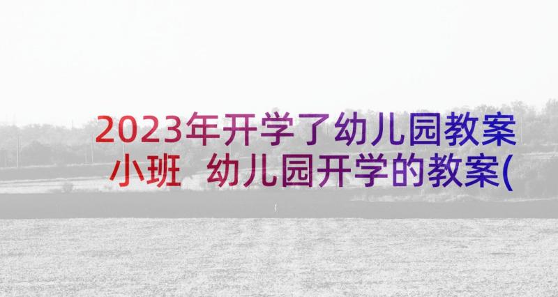 2023年开学了幼儿园教案小班 幼儿园开学的教案(实用10篇)