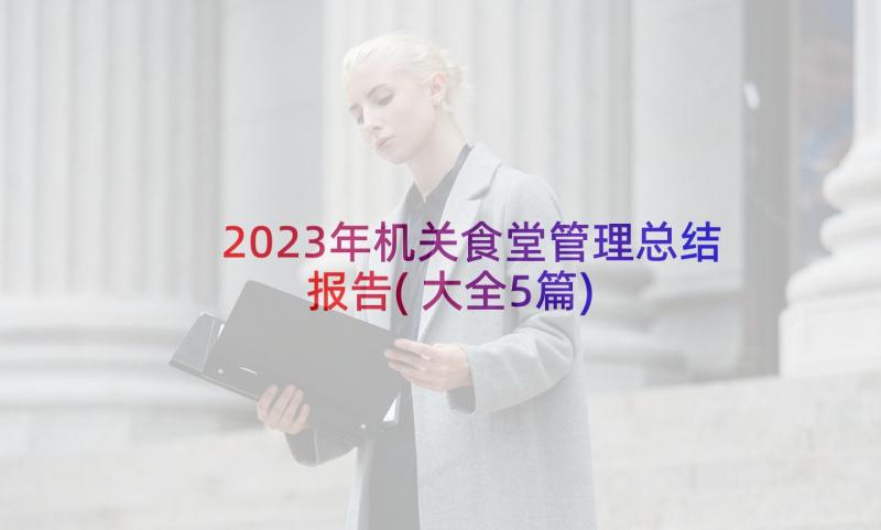 2023年机关食堂管理总结报告(大全5篇)