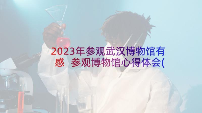 2023年参观武汉博物馆有感 参观博物馆心得体会(实用10篇)