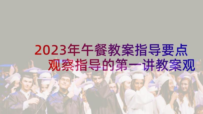 2023年午餐教案指导要点 观察指导的第一讲教案观察的指导要点(大全5篇)