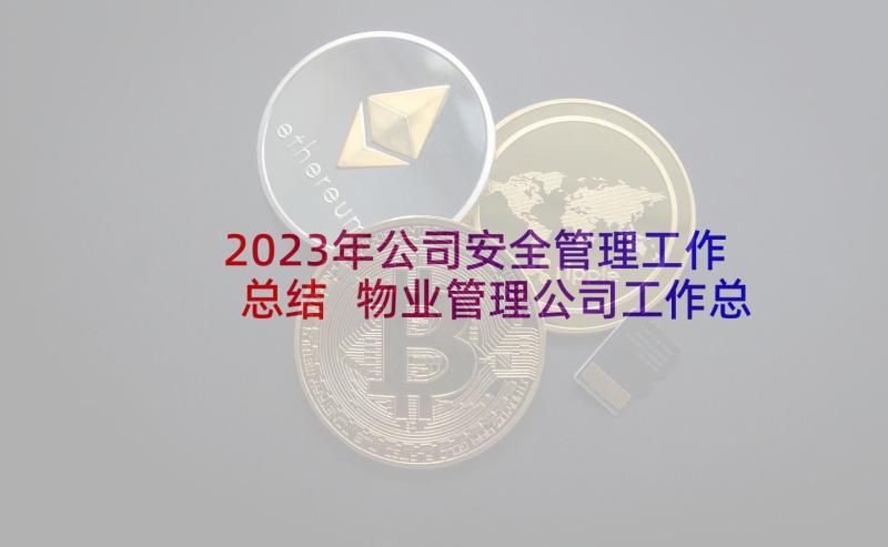 2023年公司安全管理工作总结 物业管理公司工作总结报告(大全10篇)