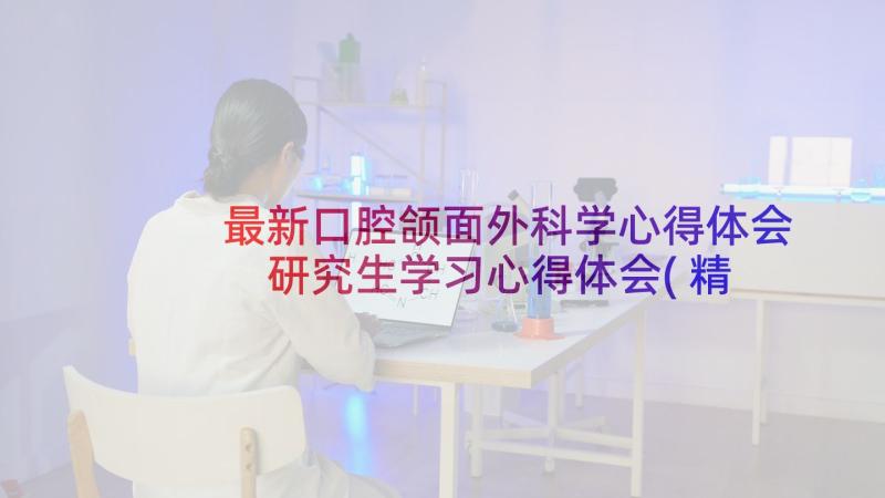 最新口腔颌面外科学心得体会 研究生学习心得体会(精选9篇)