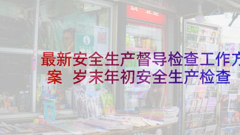 最新安全生产督导检查工作方案 岁末年初安全生产检查工作简报(模板8篇)