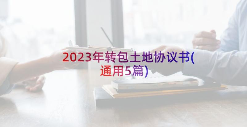 2023年转包土地协议书(通用5篇)