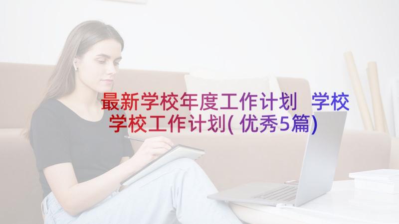 最新学校年度工作计划 学校学校工作计划(优秀5篇)