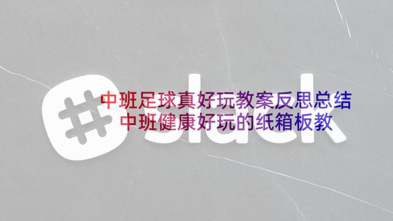 中班足球真好玩教案反思总结 中班健康好玩的纸箱板教案反思(优质7篇)