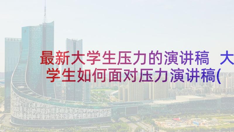 最新大学生压力的演讲稿 大学生如何面对压力演讲稿(精选5篇)