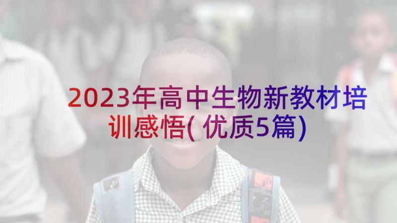 2023年高中生物新教材培训感悟(优质5篇)