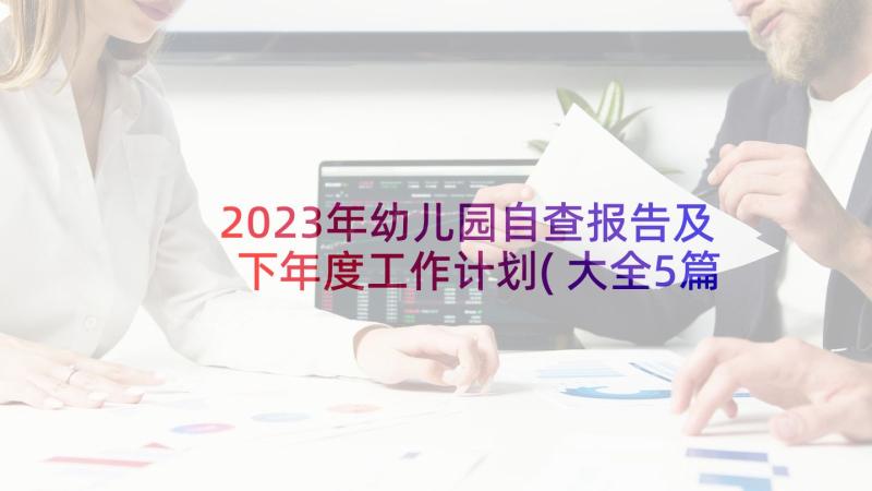 2023年幼儿园自查报告及下年度工作计划(大全5篇)