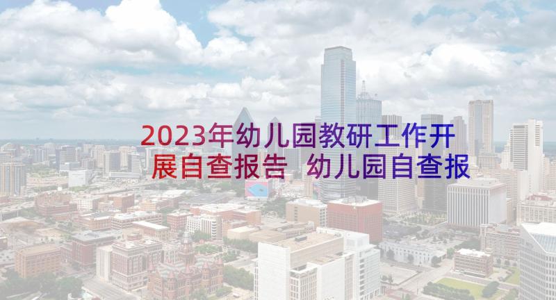 2023年幼儿园教研工作开展自查报告 幼儿园自查报告(汇总5篇)