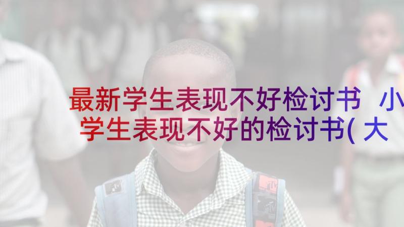 最新学生表现不好检讨书 小学生表现不好的检讨书(大全5篇)