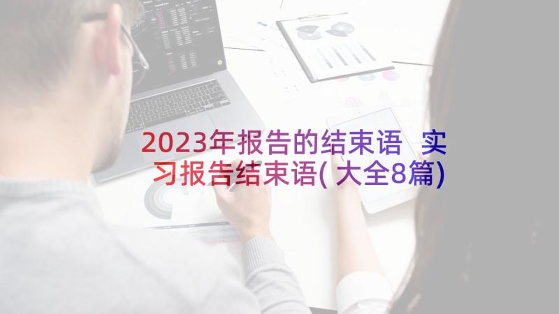 2023年报告的结束语 实习报告结束语(大全8篇)