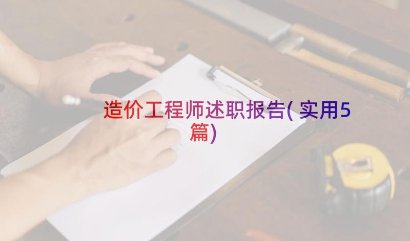 造价工程师述职报告(实用5篇)