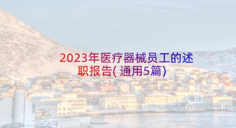 2023年医疗器械员工的述职报告(通用5篇)