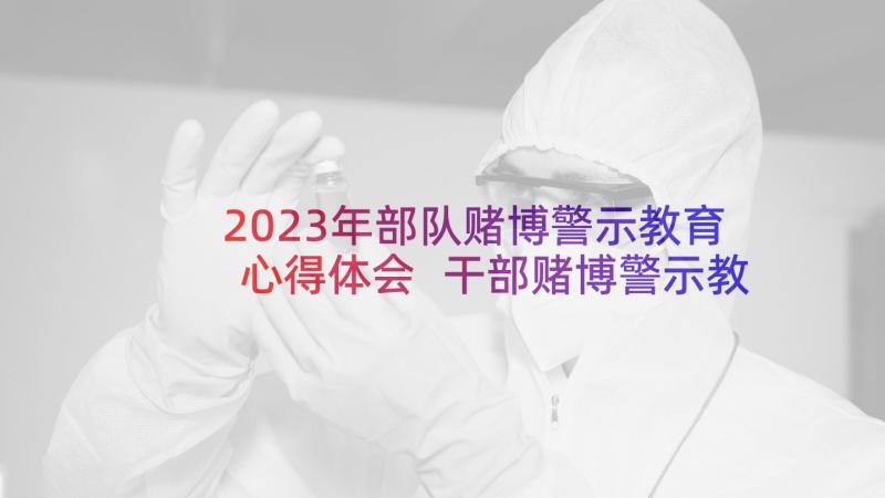 2023年部队赌博警示教育心得体会 干部赌博警示教育心得体会(大全5篇)