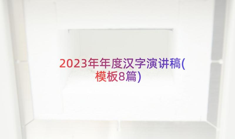 2023年年度汉字演讲稿(模板8篇)