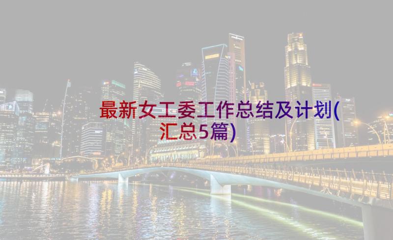 最新女工委工作总结及计划(汇总5篇)