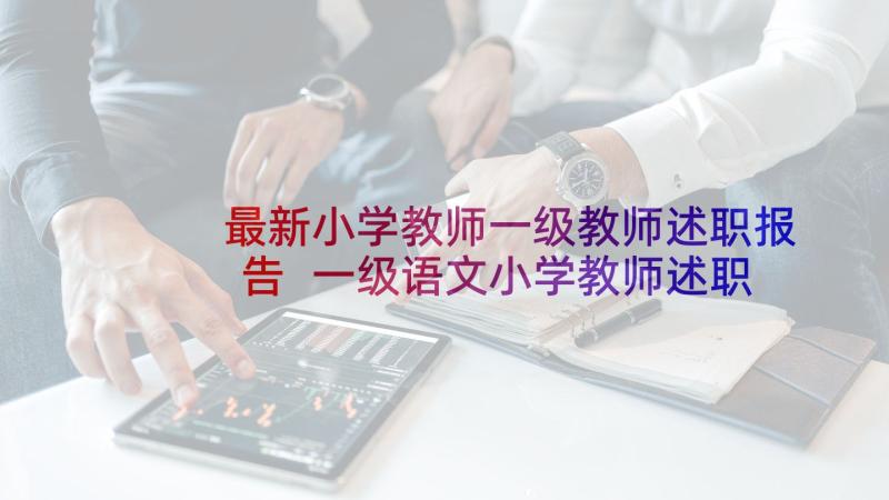 最新小学教师一级教师述职报告 一级语文小学教师述职报告(精选5篇)