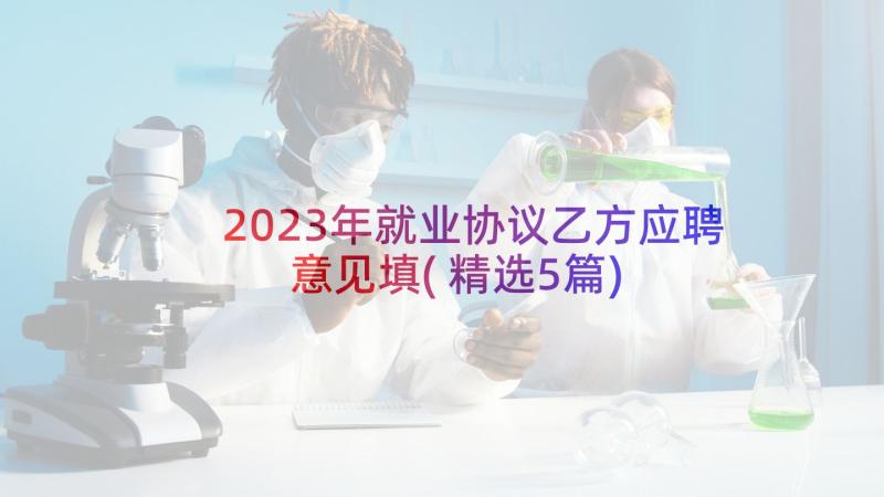 2023年就业协议乙方应聘意见填(精选5篇)