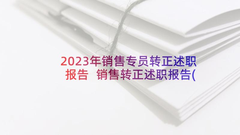 2023年销售专员转正述职报告 销售转正述职报告(通用8篇)