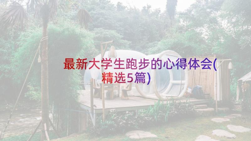 最新大学生跑步的心得体会(精选5篇)