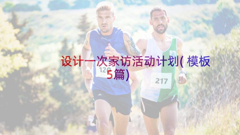 设计一次家访活动计划(模板5篇)