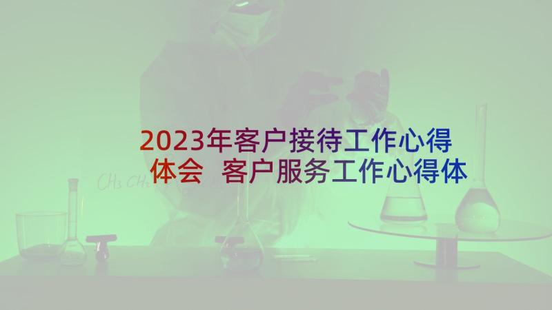 2023年客户接待工作心得体会 客户服务工作心得体会(通用6篇)