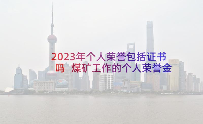 2023年个人荣誉包括证书吗 煤矿工作的个人荣誉金申请书(精选5篇)