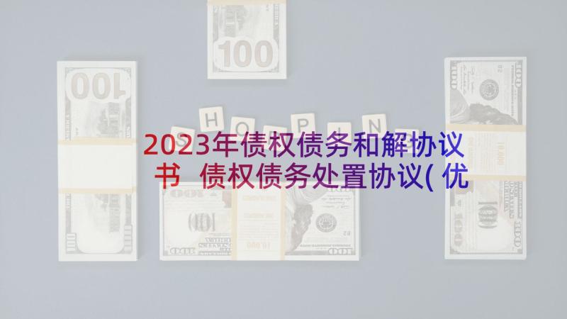 2023年债权债务和解协议书 债权债务处置协议(优秀5篇)