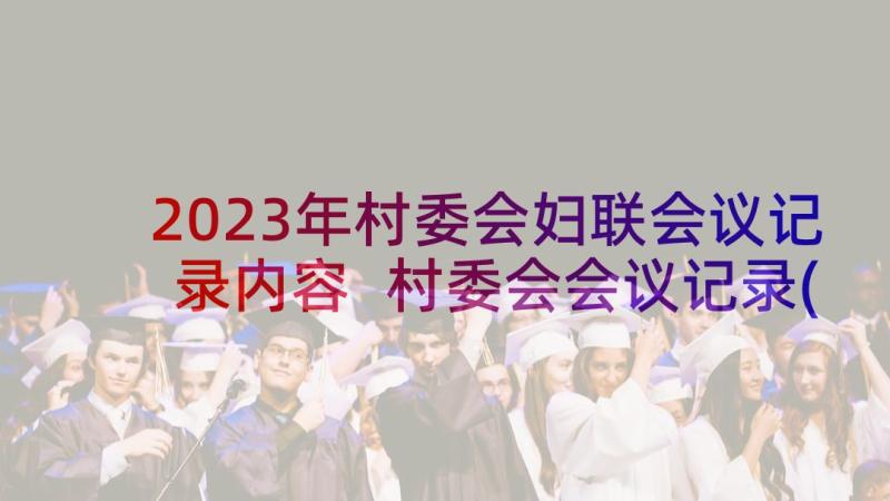 2023年村委会妇联会议记录内容 村委会会议记录(汇总8篇)