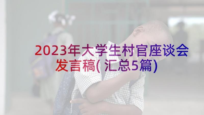 2023年大学生村官座谈会发言稿(汇总5篇)