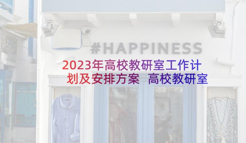 2023年高校教研室工作计划及安排方案 高校教研室工作计划(通用5篇)