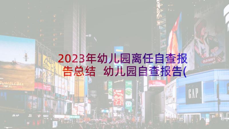 2023年幼儿园离任自查报告总结 幼儿园自查报告(通用6篇)