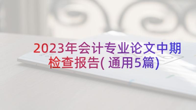 2023年会计专业论文中期检查报告(通用5篇)