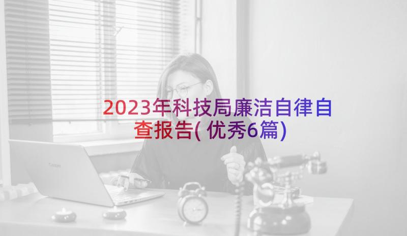 2023年科技局廉洁自律自查报告(优秀6篇)