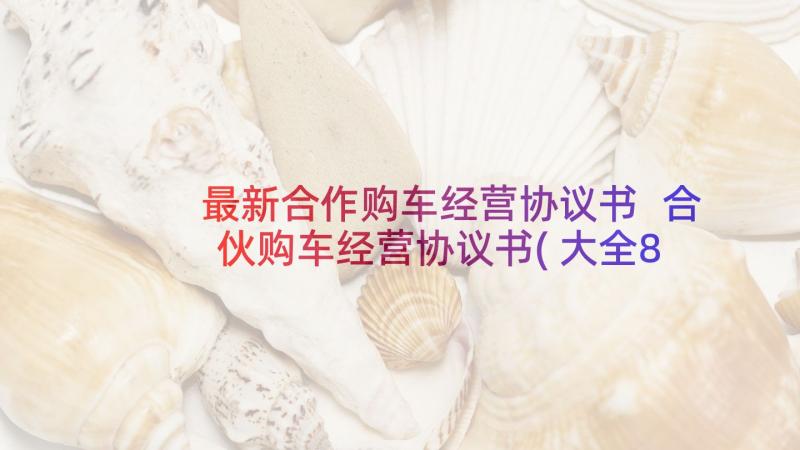 最新合作购车经营协议书 合伙购车经营协议书(大全8篇)