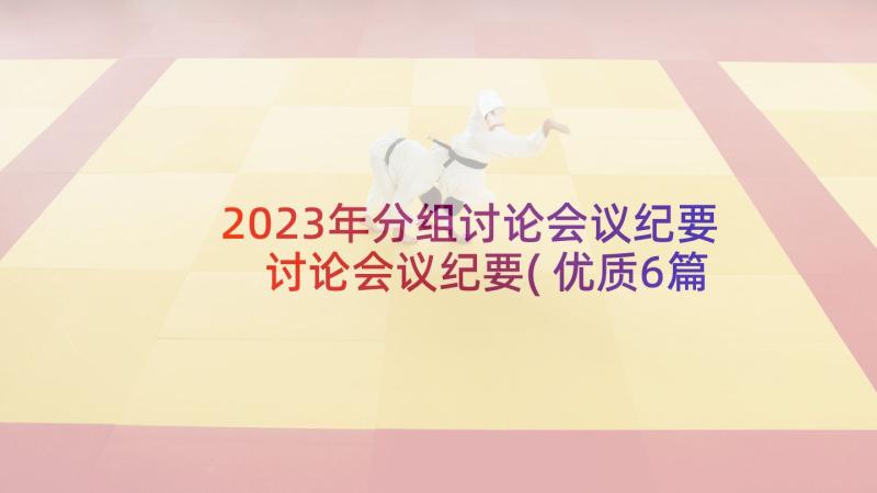 2023年分组讨论会议纪要 讨论会议纪要(优质6篇)