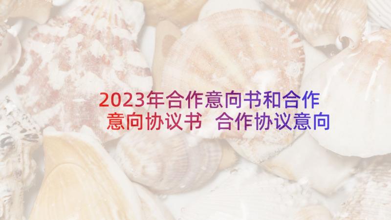 2023年合作意向书和合作意向协议书 合作协议意向书(大全5篇)