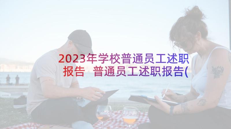 2023年学校普通员工述职报告 普通员工述职报告(优秀10篇)